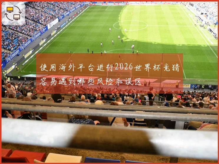 使用海外平台进行2026世界杯竞猜容易遇到哪些风险和误区