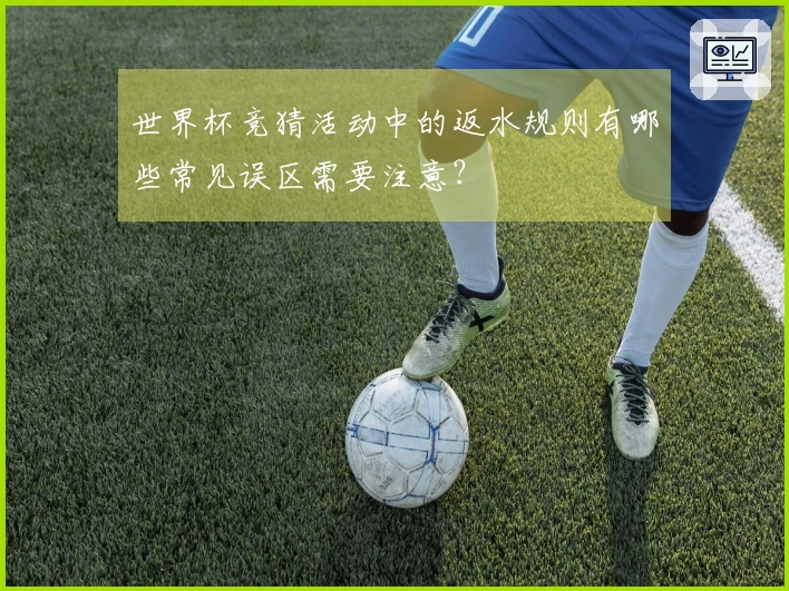 世界杯竞猜活动中的返水规则有哪些常见误区需要注意？