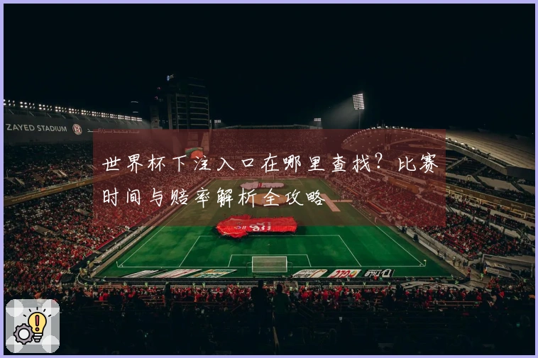 世界杯下注入口在哪里查找？比赛时间与赔率解析全攻略