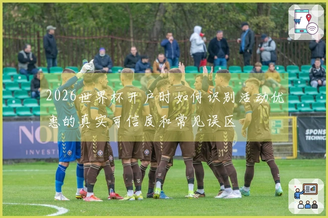 2026世界杯开户时如何识别活动优惠的真实可信度和常见误区